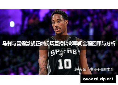 马刺与雷霆激战正酣现场直播精彩瞬间全程回顾与分析